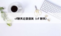 cf聊天记录搞笑(cf 聊天)