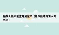 陌生人能不能查开房记录(能不能给陌生人开热点)