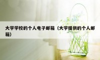 大学学校的个人电子邮箱(大学提供的个人邮箱)