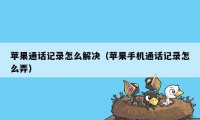 苹果通话记录怎么解决（苹果手机通话记录怎么弄）