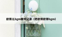 欧得儿bgm聊天记录(把欧得欧得bgm)