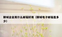 聊城企业用什么邮箱好用(聊城电子邮箱是多少)