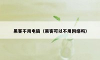 黑客不用电脑（黑客可以不用网络吗）