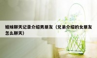 姐妹聊天记录介绍男朋友(兄弟介绍的女朋友怎么聊天)