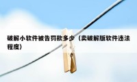 破解小软件被告罚款多少(卖破解版软件违法程度)