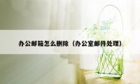 办公邮箱怎么删除(办公室邮件处理)