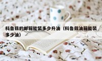 科鲁兹的邮箱能装多少升油(科鲁兹油箱能装多少油)
