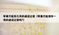 苹果只能存几天的通话记录（苹果只能保存一周的通话记录吗?）