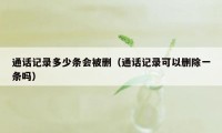 通话记录多少条会被删（通话记录可以删除一条吗）