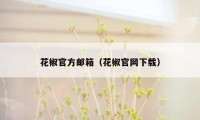 花椒官方邮箱（花椒官网下载）