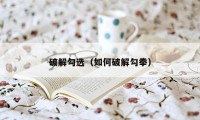 破解勾选(如何破解勾拳)