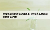 主号查副号的通话记录清单（主号怎么查询副号的通话记录）