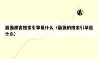 最强黑客搜索引擎是什么(最强的搜索引擎是什么)