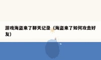 游戏海盗来了聊天记录(海盗来了如何攻击好友)