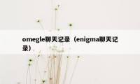 omegle聊天记录（enigma聊天记录）