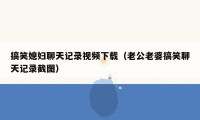 搞笑媳妇聊天记录视频下载(老公老婆搞笑聊天记录截图)