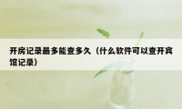 开房记录最多能查多久（什么软件可以查开宾馆记录）