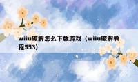 wiiu破解怎么下载游戏（wiiu破解教程553）