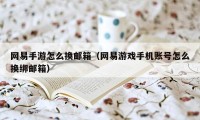 网易手游怎么换邮箱(网易游戏手机账号怎么换绑邮箱)
