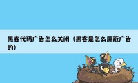 黑客代码广告怎么关闭（黑客是怎么屏蔽广告的）