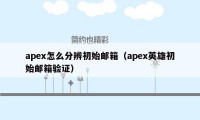 apex怎么分辨初始邮箱（apex英雄初始邮箱验证）