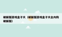 破解版游戏盒子大(破解版游戏盒子大全内购破解版)