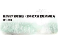 摇滚的天空破解版(滚动的天空老版破解版免费下载)