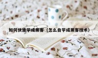 如何快速学成黑客（怎么自学成黑客技术）