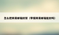 怎么把网易邮箱封禁（举报网易邮箱能封吗）