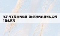 买的号不能聊天记录(微信聊天记录可以买吗?怎么买?)