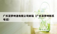 广氏菠萝啤酒有限公司邮箱（广氏菠萝啤联系电话）