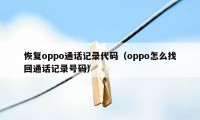 恢复oppo通话记录代码（oppo怎么找回通话记录号码）