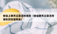 微信上聊天记录怎样保存（微信聊天记录怎样保存到百度网盘）