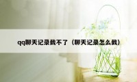 qq聊天记录截不了(聊天记录怎么截)