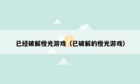 已经破解橙光游戏(已破解的橙光游戏)
