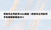 侠客风云传前传3dm破解（侠客风云传前传手机版破解版加dlc）