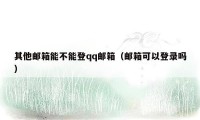 其他邮箱能不能登qq邮箱(邮箱可以登录吗)