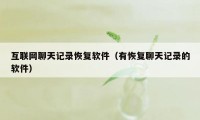 互联网聊天记录恢复软件(有恢复聊天记录的软件)