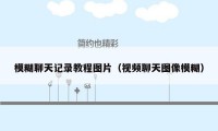 模糊聊天记录教程图片(视频聊天图像模糊)