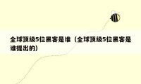 全球顶级5位黑客是谁(全球顶级5位黑客是谁提出的)
