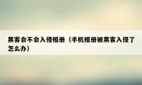 黑客会不会入侵相册(手机相册被黑客入侵了怎么办)
