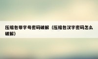 压缩包带字母密码破解（压缩包汉字密码怎么破解）