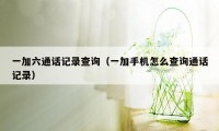 一加六通话记录查询(一加手机怎么查询通话记录)