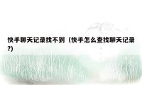 快手聊天记录找不到(快手怎么查找聊天记录?)