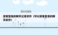 游客登陆的聊天记录软件(可以游客登录的聊天软件)