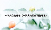 一汽大众的邮箱（一汽大众的邮箱在哪里）