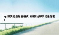 qq聊天记录加密格式（如何给聊天记录加密）