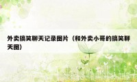 外卖搞笑聊天记录图片(和外卖小哥的搞笑聊天图)