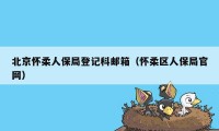 北京怀柔人保局登记科邮箱(怀柔区人保局官网)