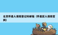 北京怀柔人保局登记科邮箱（怀柔区人保局官网）